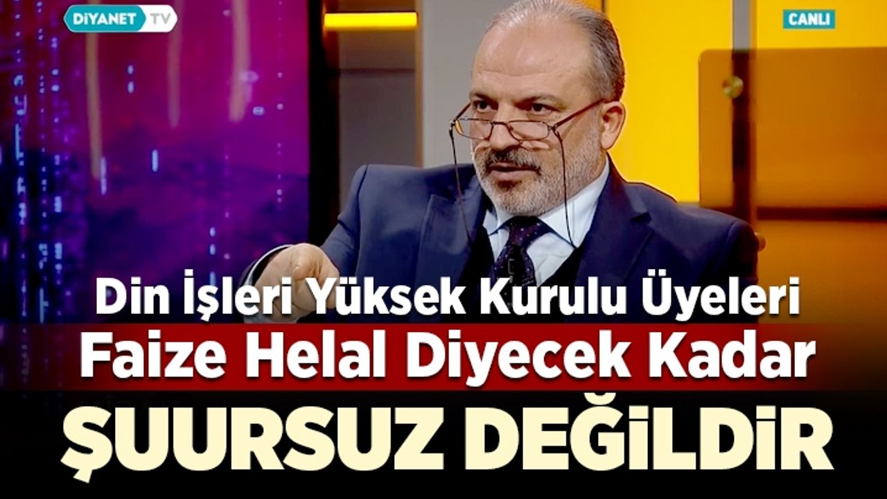 Din İşleri Yüksek Kurulu Üyeleri faize helal diyecek kadar şuursuz değildir