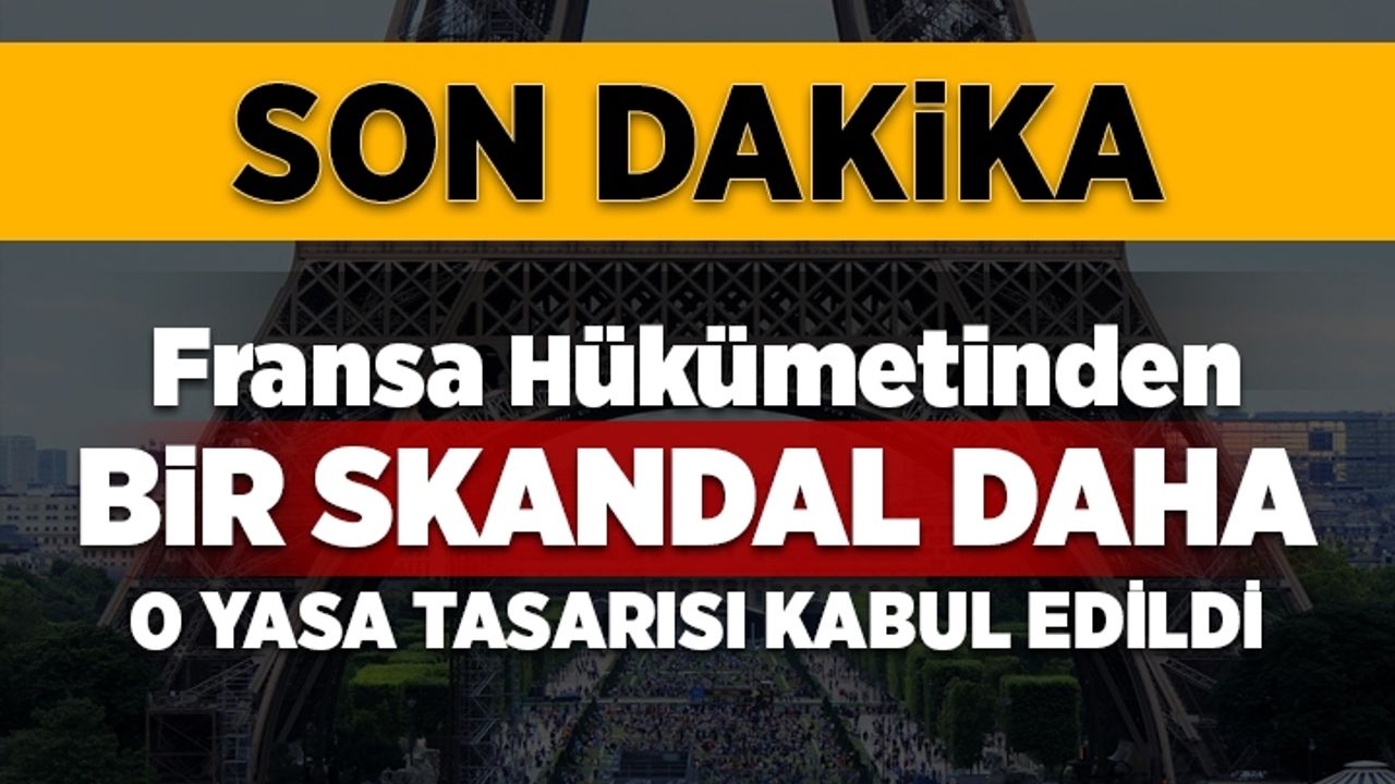 Fransa hükümetinden bir skandal daha! Müslümanları hedef alan yasa tasarısı kabul edildi