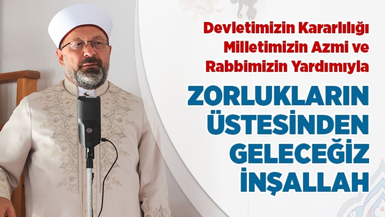 Prof. Dr. Erbaş: Devletimizin kararlılığı, milletimizin azmi ve Rabbimizin yardımıyla tüm zorlukların üstesinden geleceğiz