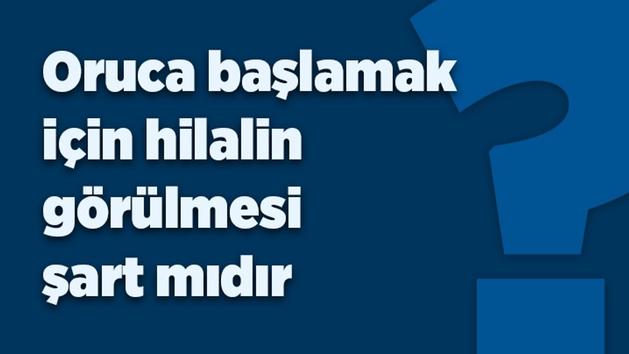 Hilali görmeden oruca başlanır mı?