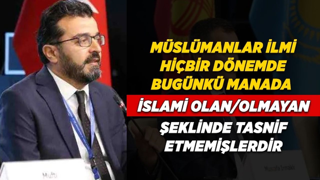 Irmaklı: Müslümanlar, ilmi; hiçbir dönemde bugünkü manada İslami olan/olmayan şeklinde tasnif etmemişlerdir