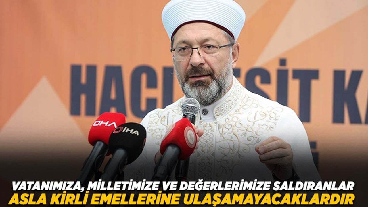 Diyanet İşleri Başkanı Erbaş: Vatanımıza, milletimize ve değerlerimize saldıranlar asla kirli emellerine ulaşamayacaklardır