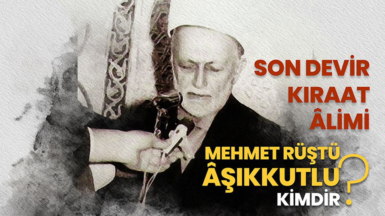 Son devir kıraat âlimi olan Mehmet Rüştü Âşıkkutlu kimdir?