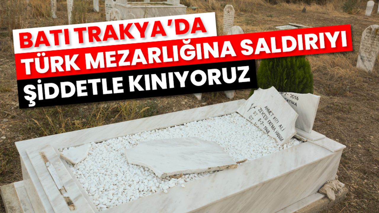 Batı Trakya’da Türk mezarlığına saldırıyı şiddetle kınıyoruz