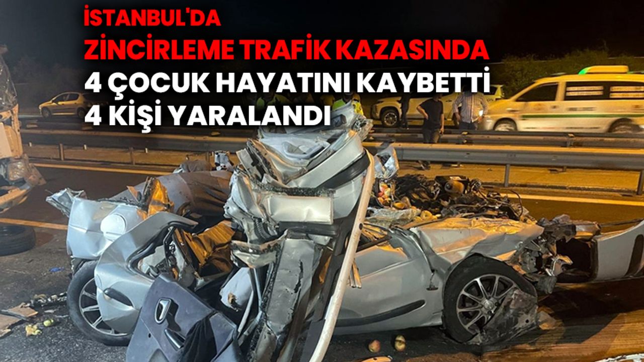İstanbul'da zincirleme trafik kazasında 4 çocuk hayatını kaybetti, 4 kişi yaralandı