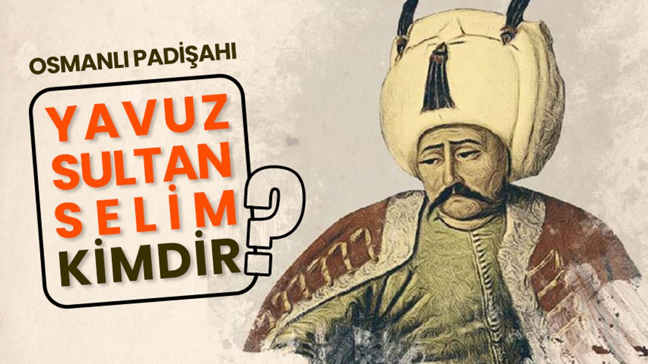 Osmanlı padişahı Yavuz Sultan Selim kimdir?