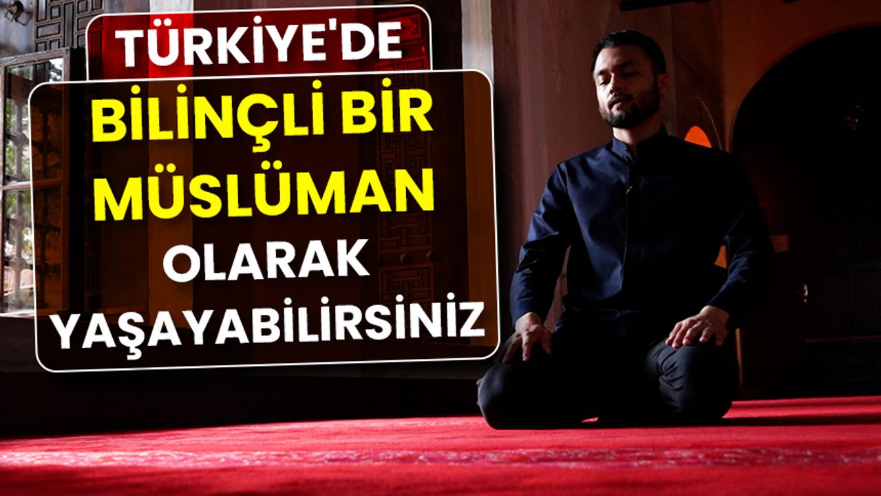 Türkiye'de, bilinçli bir Müslüman olarak yaşayabilirsiniz