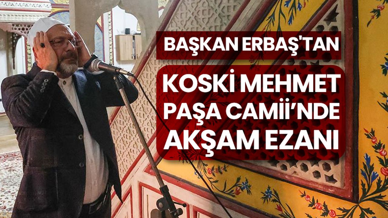 Başkan Erbaş'tan Koski Mehmet Paşa Camii’nde akşam ezanı