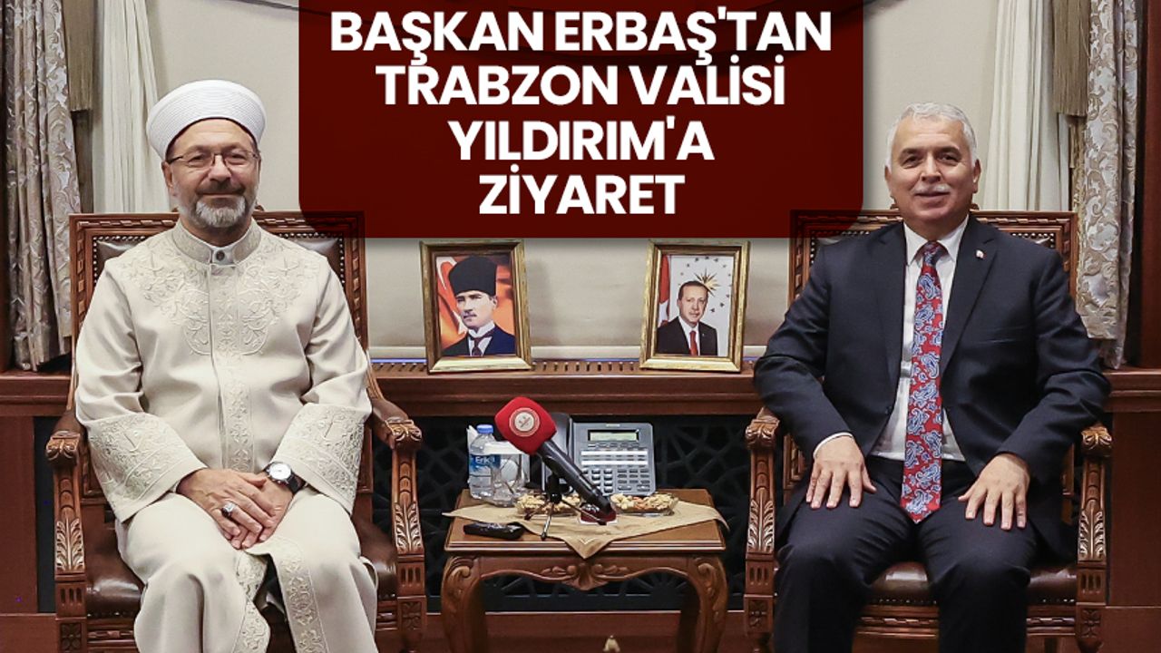 Başkan Erbaş'tan Trabzon Valisi Yıldırım'a ziyaret