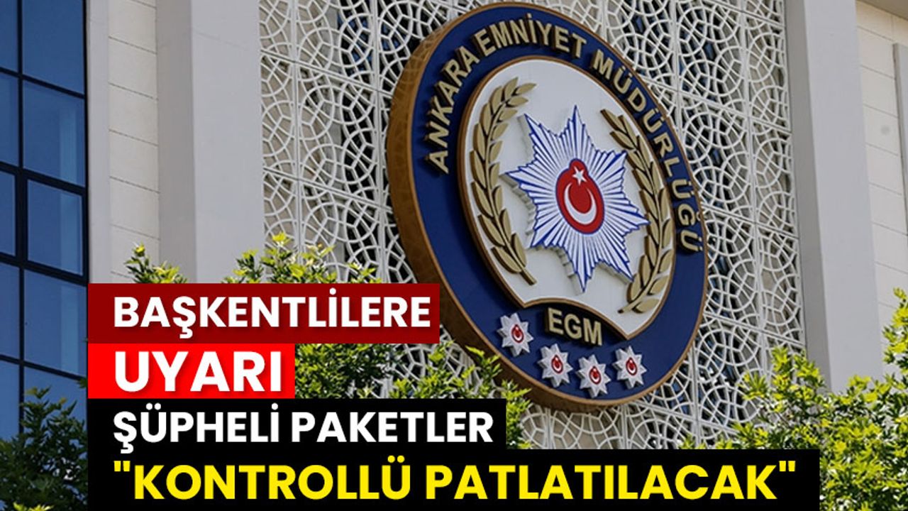 Ankara Emniyet Müdürlüğü, "kontrollü patlatılacak" şüpheli paketlere karşı Başkentlileri uyardı