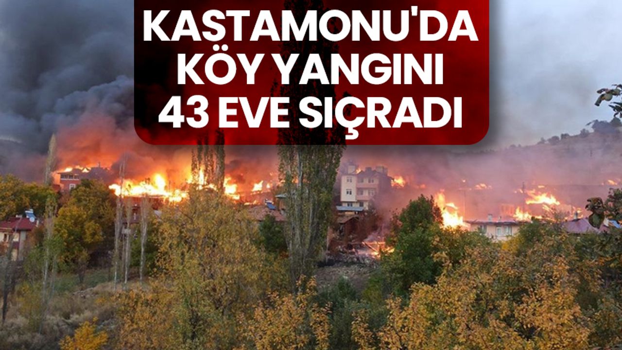 Kastamonu'da köy yangını: 43 eve sıçradı