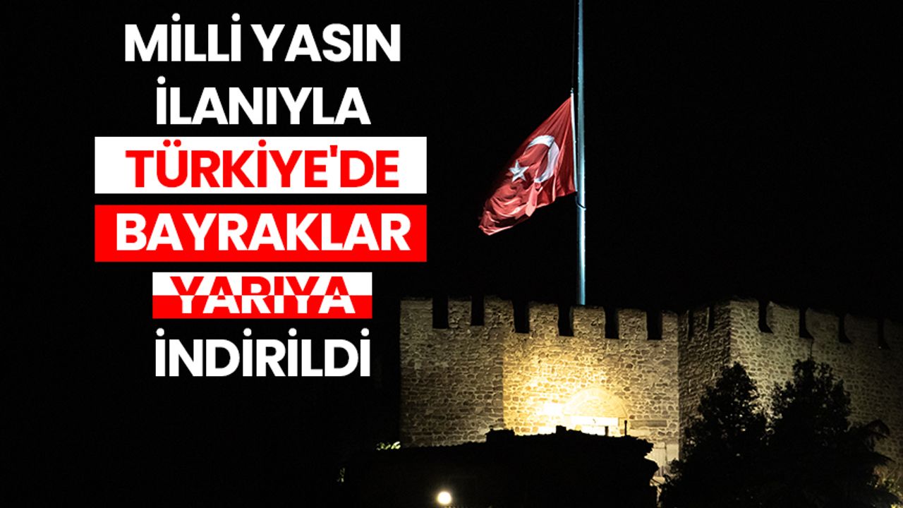 Milli yasın ilanıyla Türkiye'de bayraklar yarıya indirildi