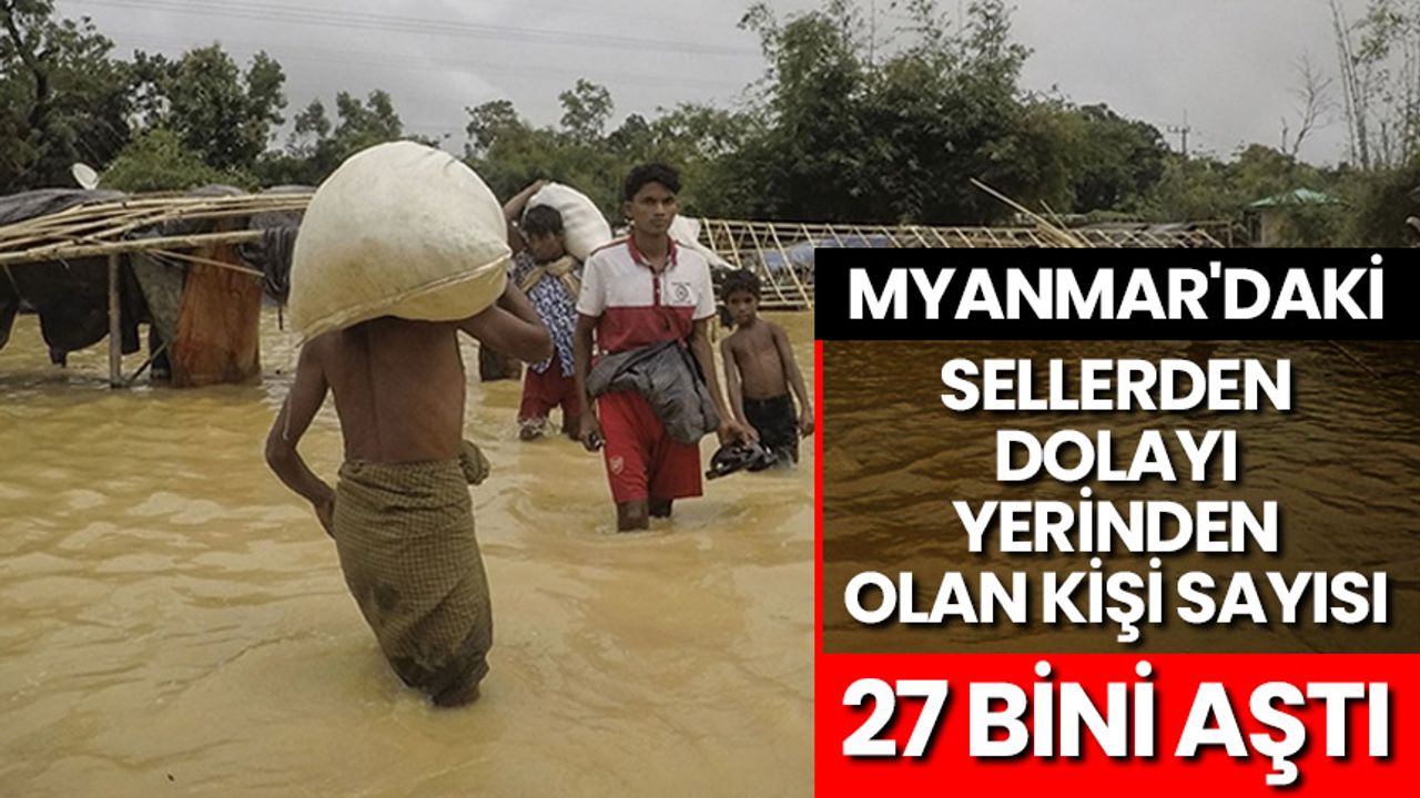 Myanmar'daki sellerden dolayı yerinden olan kişi sayısı 27 bini aştı