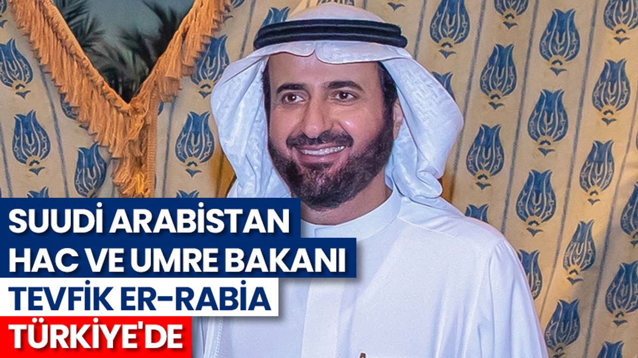 Suudi Arabistan Hac ve Umre Bakanı Tevfik er-Rabia Türkiye'de