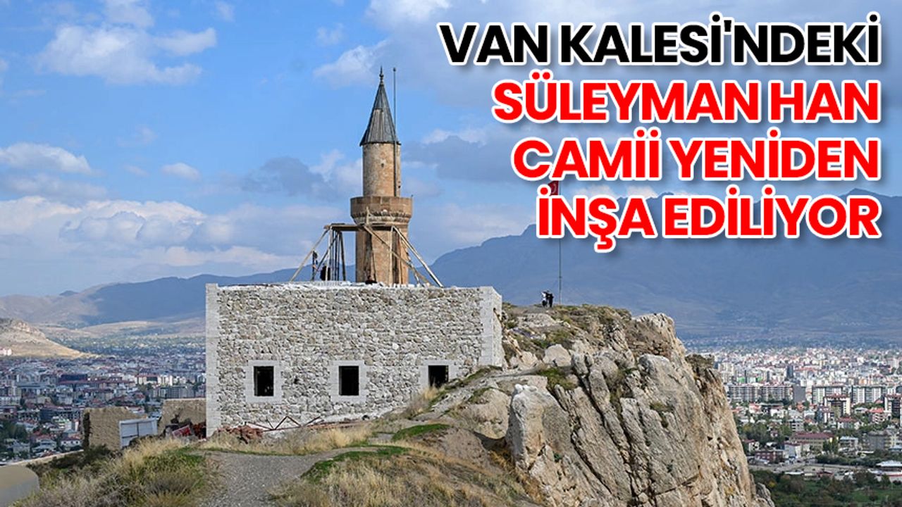 Van Kalesi'ndeki Süleyman Han Camii yeniden inşa ediliyor
