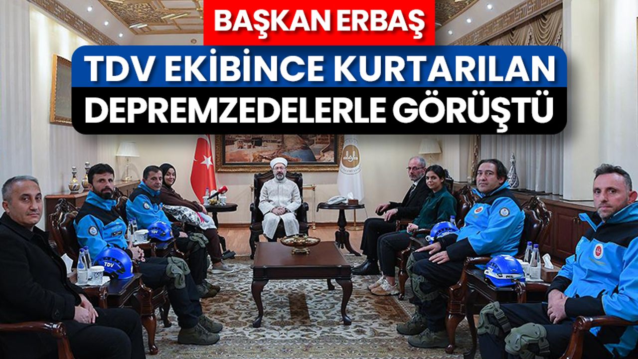 Diyanet İşleri Başkanı Erbaş, TDV ekibince kurtarılan depremzedelerle görüştü