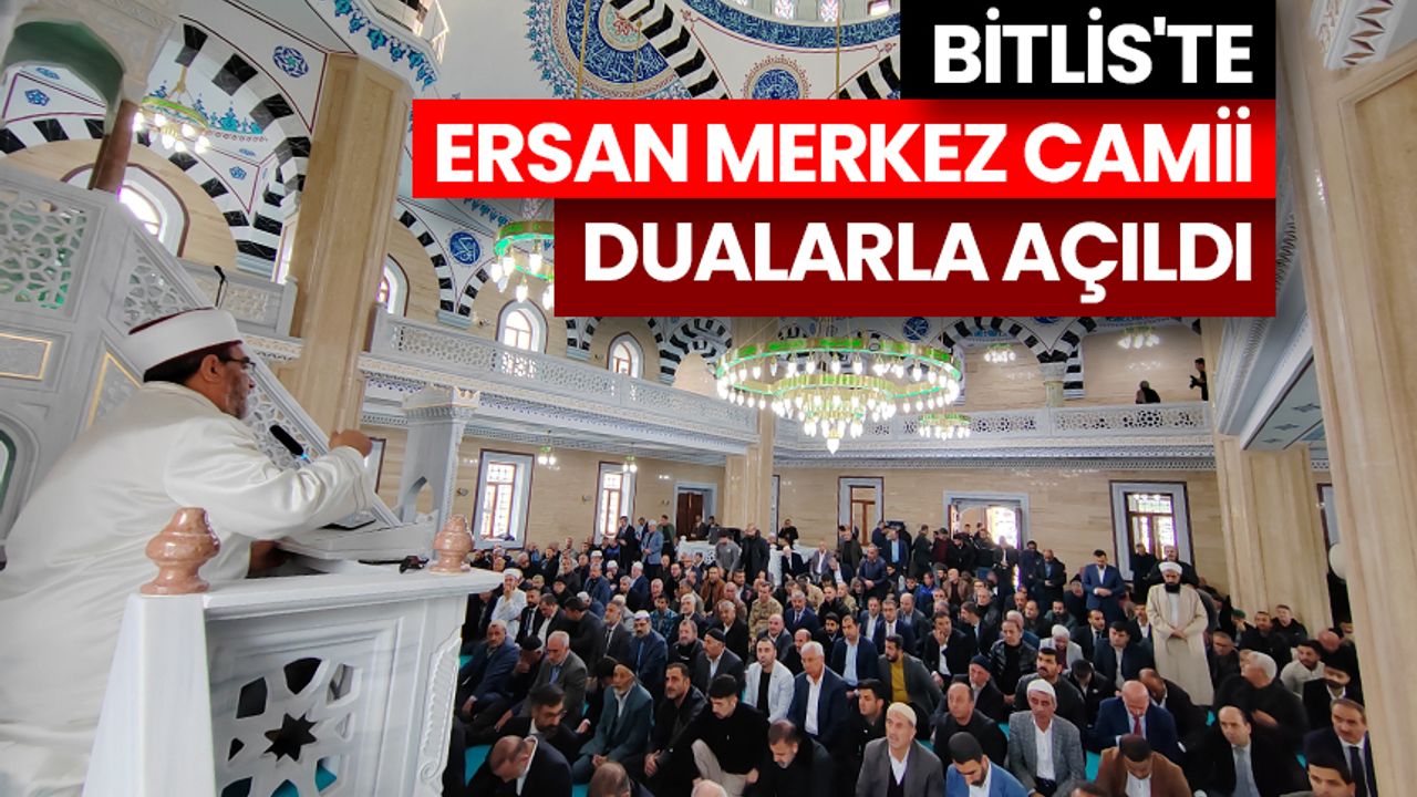 Bitlis'te Ersan Merkez Camii dualarla açıldı