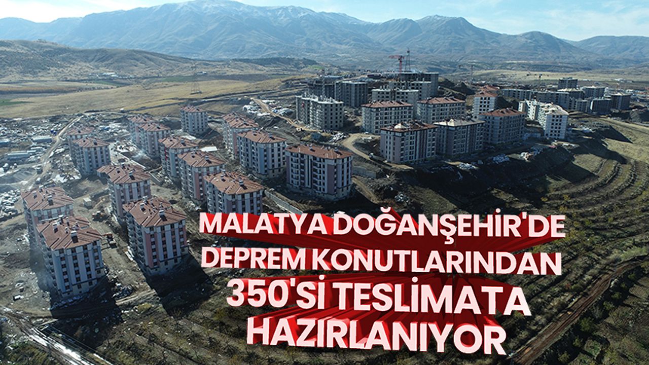 Malatya Doğanşehir'de deprem konutlarından 350'si teslimata hazırlanıyor