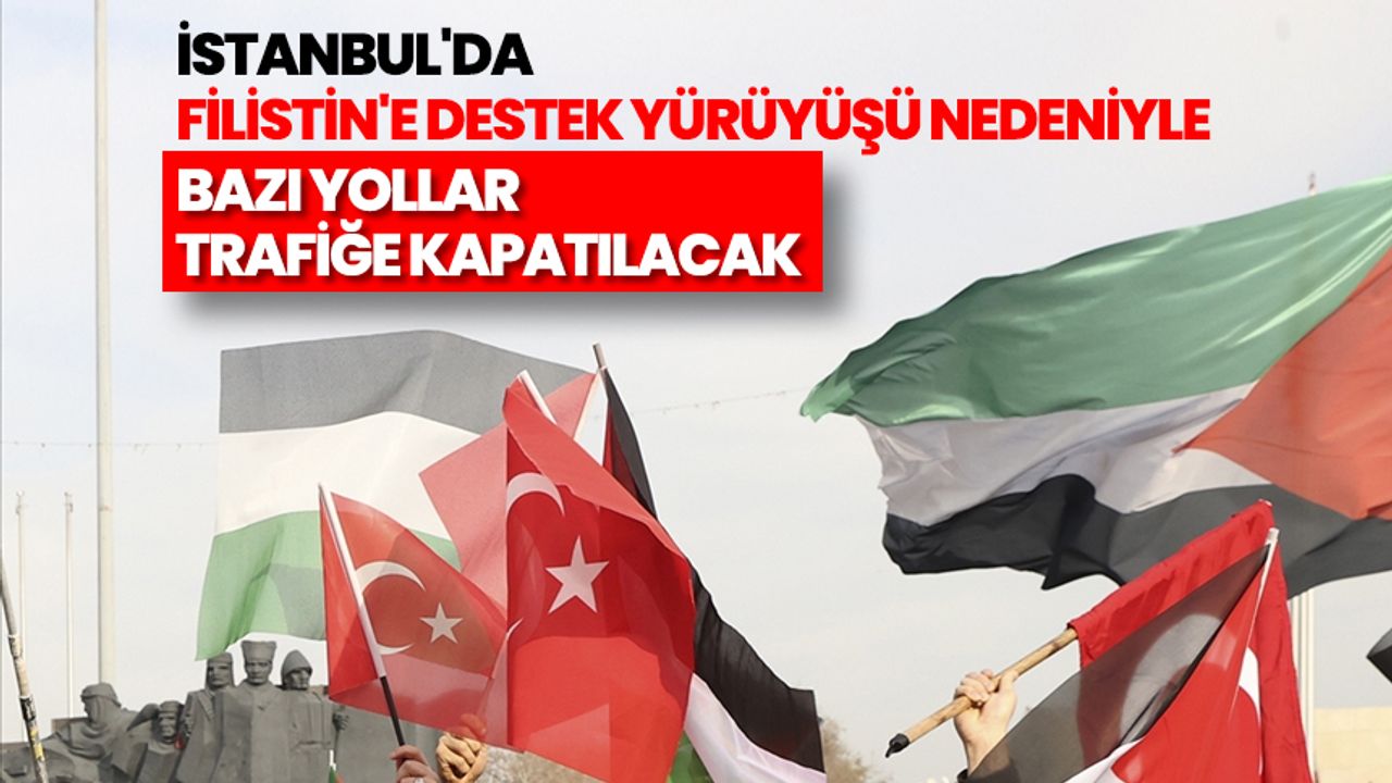 İstanbul'da Filistin'e destek yürüyüşü nedeniyle bazı yollar trafiğe kapatılacak