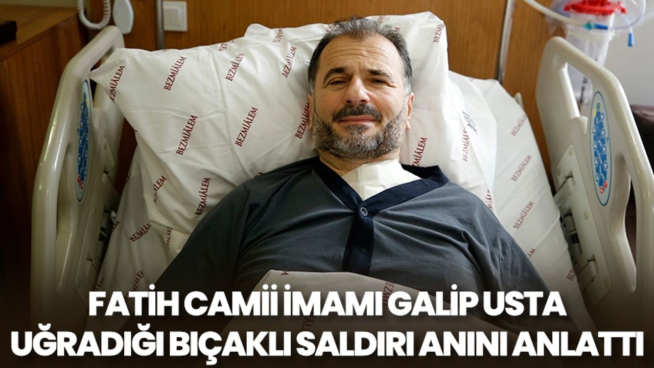 Fatih Camii imamı Galip Usta uğradığı bıçaklı saldırı anını anlattı