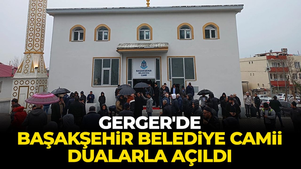 Gerger'de Başakşehir Belediye Camii dualarla açıldı