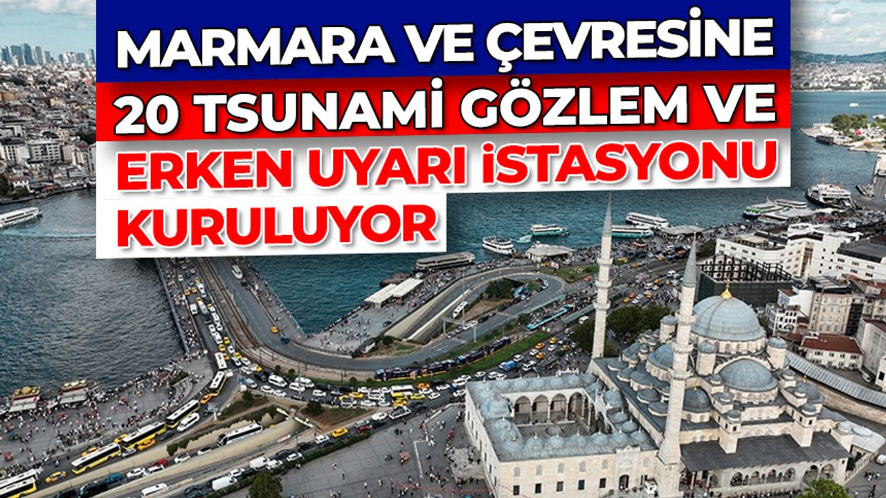 Marmara ve çevresine 20 tsunami gözlem ve erken uyarı istasyonu kuruluyor