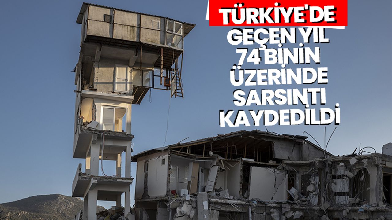 Türkiye'de, geçen yıl 74 binin üzerinde sarsıntı kaydedildi