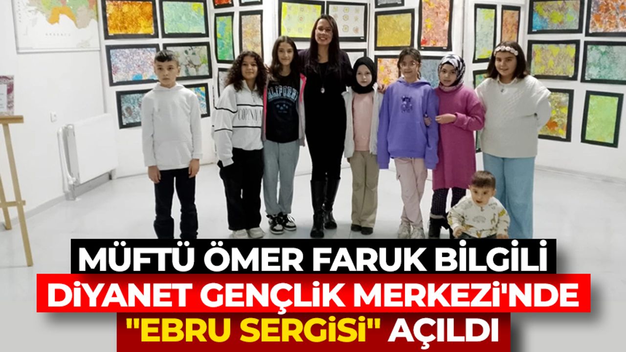 Müftü Ömer Faruk Bilgili Diyanet Gençlik Merkezi'nde "Ebru Sergisi" açıldı