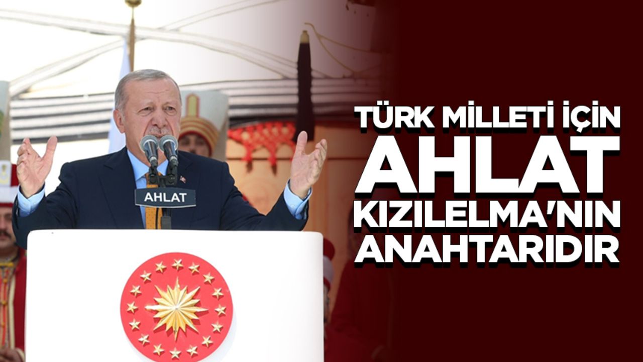 Cumhurbaşkanı Erdoğan: Türk milleti için Ahlat, Kızılelma’nın anahtarıdır