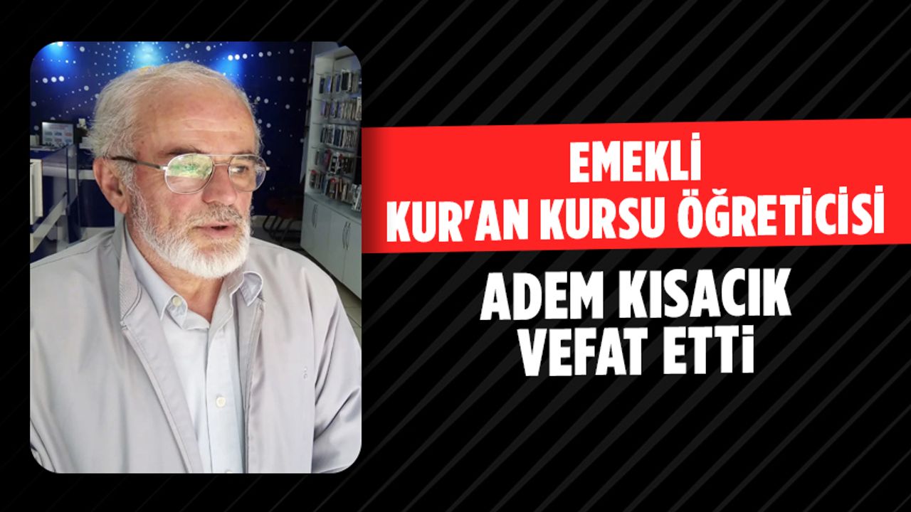 Emekli Kur’an Kursu Öğreticisi Adem Kısacık Vefat Etti