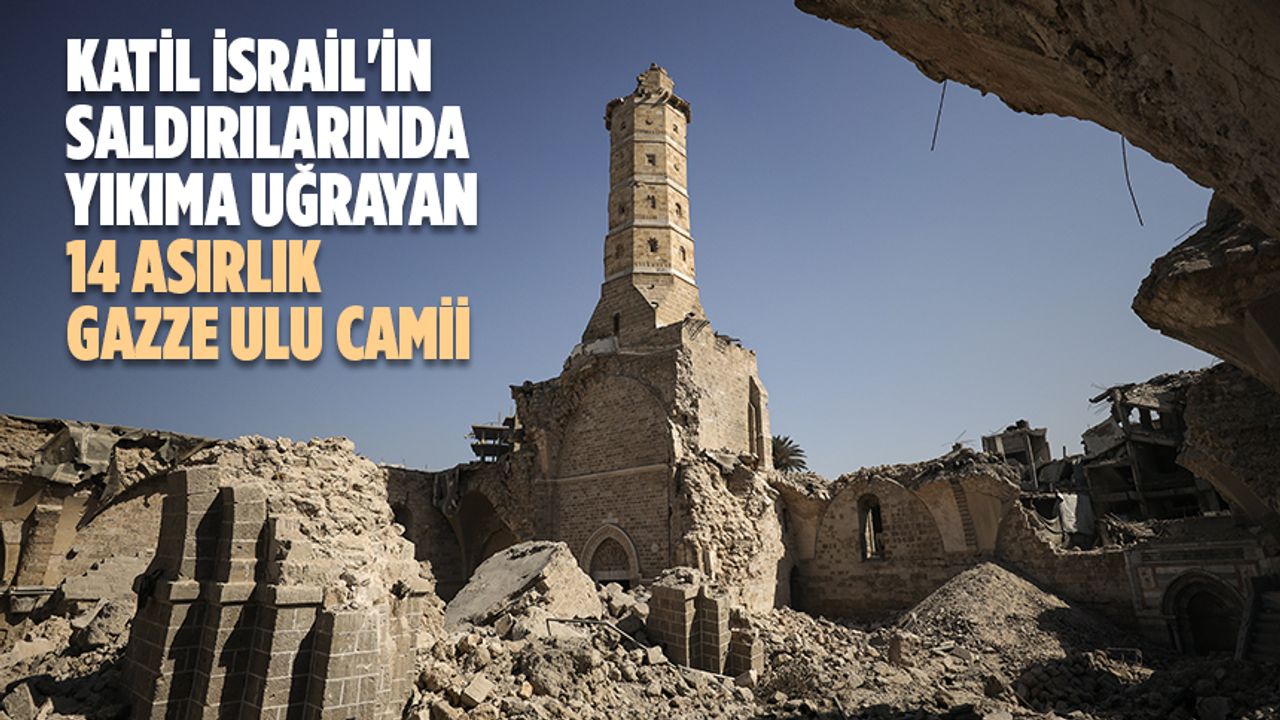 Katil İsrail’in saldırılarında yıkıma uğrayan 14 asırlık Gazze Ulu Camii