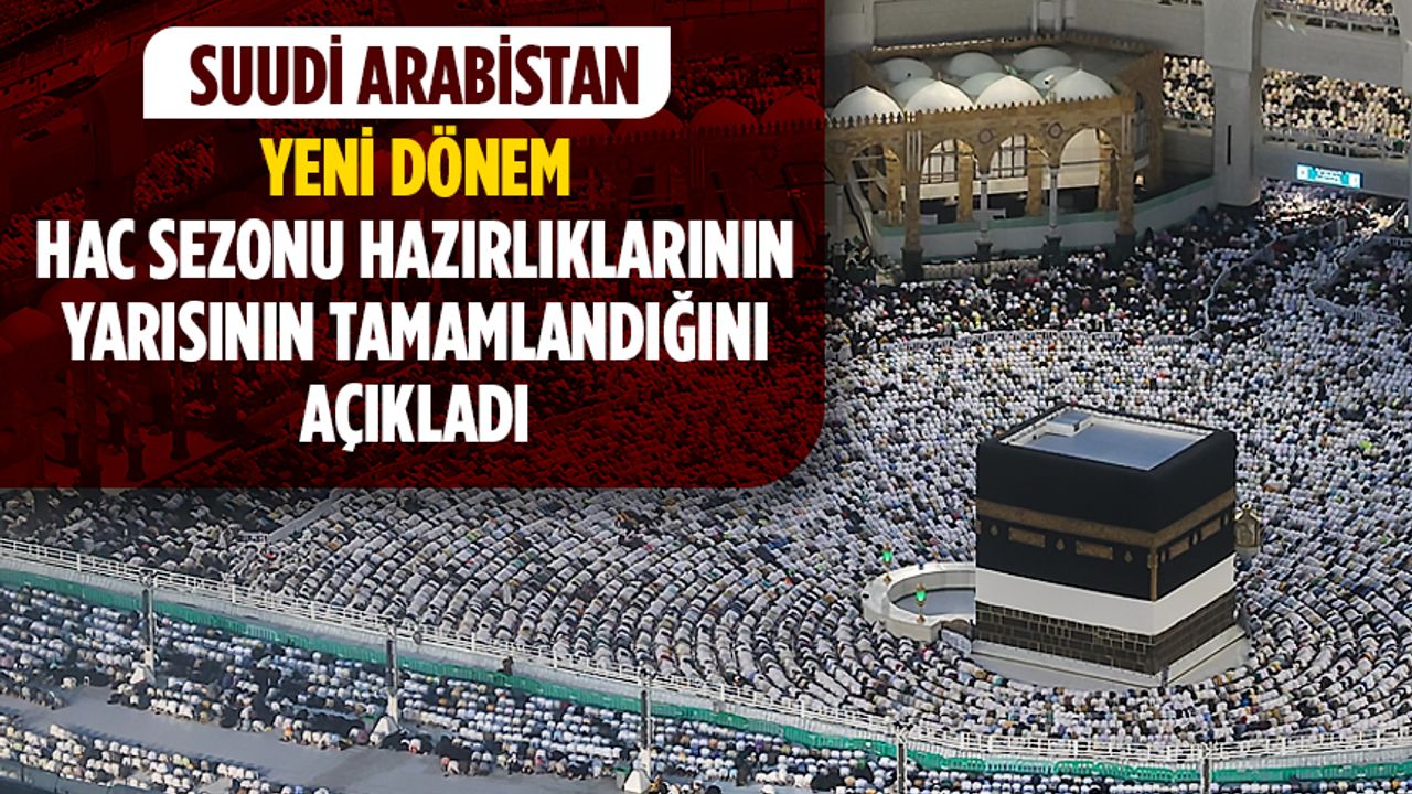 Suudi Arabistan, yeni dönem hac sezonu hazırlıklarının yarısının tamamlandığını açıkladı