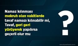 Namaz kılınması mekruh olan vakitlerde tavaf namazı kılınabilir mi? Tavaf, geri geri yürüyerek yapılırsa geçerli olur mu?
