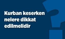 Kurban keserken nelere dikkat edilmelidir?