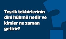 Teşrik tekbirlerinin dini hükmü nedir ve kimler ne zaman getirir?