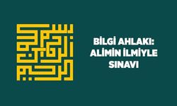 Bilgi ahlakı: Alimin ilmiyle sınavı