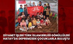 Diyanet İşleri Türk İslam Birliği gönüllüleri Hatay'da depremzede çocuklarla buluştu