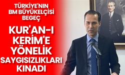 Türkiye'nin BM Büyükelçisi Begeç Kur'an-ı Kerim'e yönelik saygısızlıkları kınadı