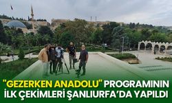 "Gezerken Anadolu" programının ilk çekimleri Şanlıurfa’da yapıldı