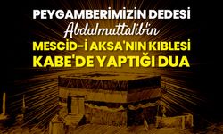 Peygamberimizin dedesi Abdulmuttalib'in Mescid-i Aksa'nın kıblesi Kabe'de yaptığı dua