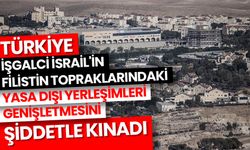 Türkiye, işgalci İsrail'in Filistin topraklarındaki yasa dışı yerleşimleri genişletmesini şiddetle kınadı
