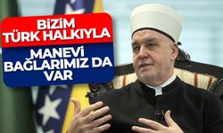 Kavazovic: "Türkiye ile güvende hissediyoruz. Bizim Türk halkıyla manevi bağlarımız da var."
