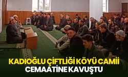 Kadıoğlu Çiftliği Köyü Camii cemaatine kavuştu