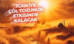 Türkiye, çöl tozunun etkisinde kalacak