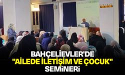 Bahçelievler'de "Ailede İletişim ve Çocuk" semineri