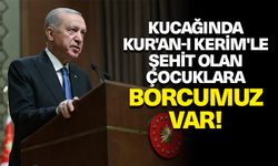 Erdoğan: Kucağında Kur'an-ı Kerim'le şehit olan çocuklara borcumuz var