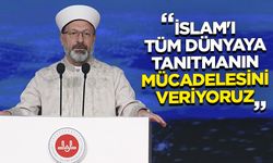 Erbaş: İslam'ı tüm dünyaya tanıtmanın mücadelesini veriyoruz