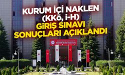 Kurum İçi Naklen (KKÖ, İ-H) Giriş Sınavı sonuçları açıklandı