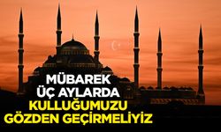 Mübarek üç aylarda kulluğumuzu gözden geçirmeliyiz