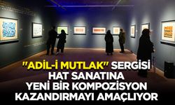 "Adil-i Mutlak" sergisi, hat sanatına yeni bir kompozisyon kazandırmayı amaçlıyor